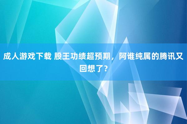 成人游戏下载 股王功绩超预期，阿谁纯属的腾讯又回想了？