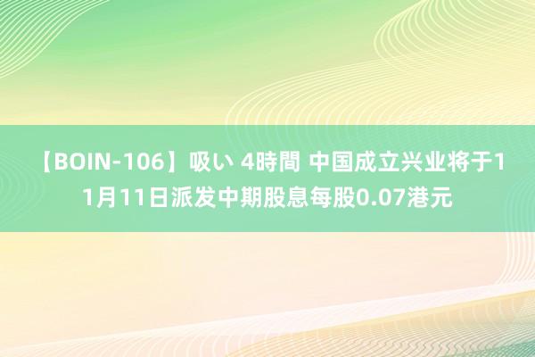 【BOIN-106】吸い 4時間 中国成立兴业将于11月11日派发中期股息每股0.07港元