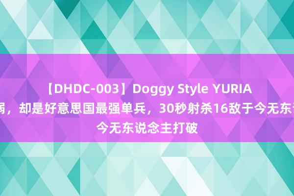 【DHDC-003】Doggy Style YURIA 他形体羸弱，却是好意思国最强单兵，30秒射杀16敌于今无东说念主打破