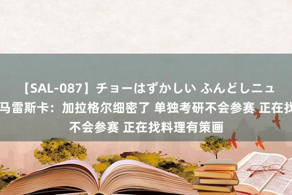 【SAL-087】チョーはずかしい ふんどしニューハーフ 2 马雷斯卡：加拉格尔细密了 单独考研不会参赛 正在找料理有策画