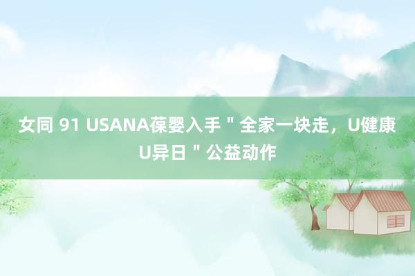 女同 91 USANA葆婴入手＂全家一块走，U健康U异日＂公益动作