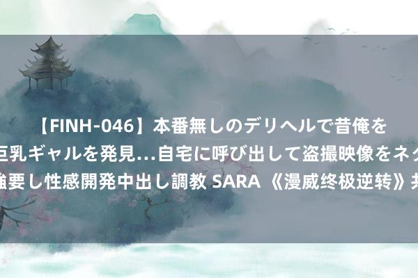 【FINH-046】本番無しのデリヘルで昔俺をバカにしていた同級生の巨乳ギャルを発見…自宅に呼び出して盗撮映像をネタに本番を強要し性感開発中出し調教 SARA 《漫威终极逆转》共用回合制：间隔恭候，尽享游戏乐趣