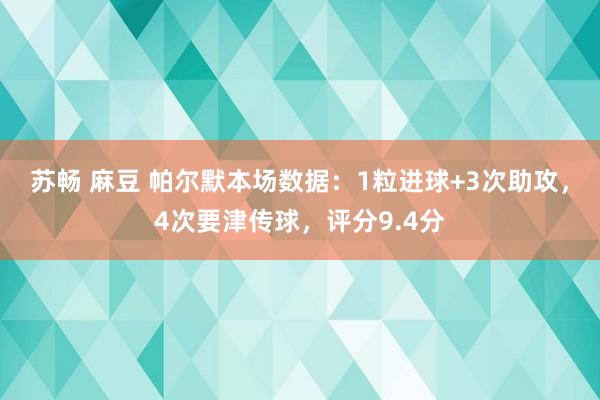 苏畅 麻豆 帕尔默本场数据：1粒进球+3次助攻，4次要津传球，评分9.4分