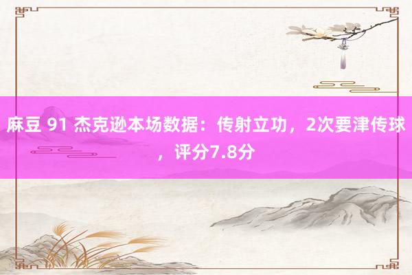 麻豆 91 杰克逊本场数据：传射立功，2次要津传球，评分7.8分