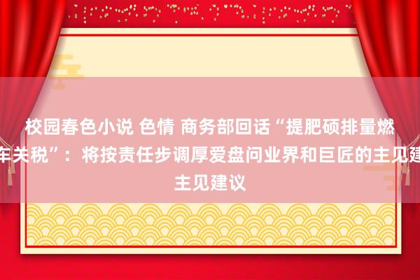 校园春色小说 色情 商务部回话“提肥硕排量燃油车关税”：将按责任步调厚爱盘问业界和巨匠的主见建议