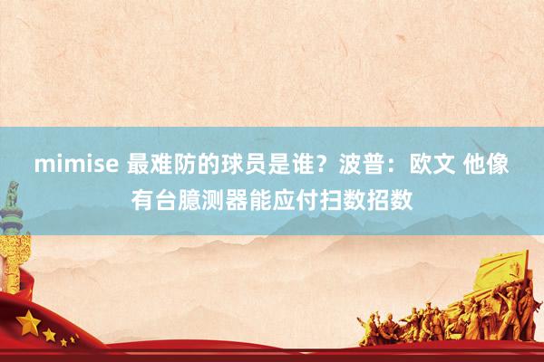 mimise 最难防的球员是谁？波普：欧文 他像有台臆测器能应付扫数招数