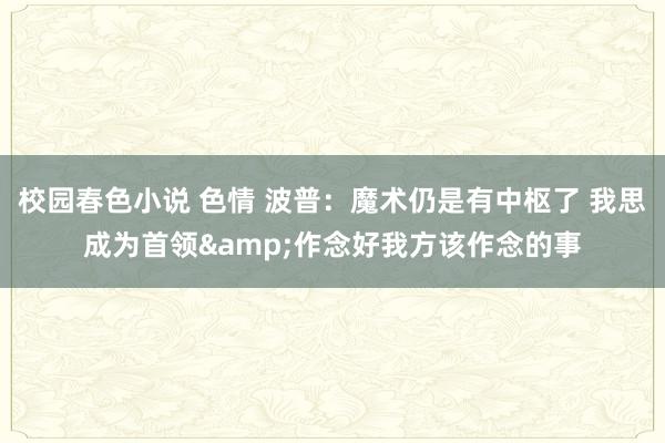 校园春色小说 色情 波普：魔术仍是有中枢了 我思成为首领&作念好我方该作念的事